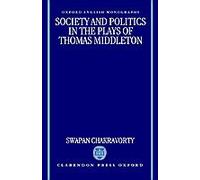 Society and Politics in the Plays of Thomas Middleton, Oxford English Monographs Swapan Chakravorty (Auteur)