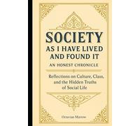 Society, As I Have Lived and Found It: An Honest Chronicle: Reflections on Culture, Class, and the Hidden Truths of Social Life
