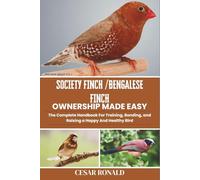 Society Finch / Bengalese Finch Ownership Made Easy: The Complete Handbook For Training, Bonding, and Raising a Happy And Healthy Bird