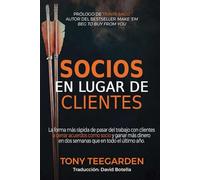 Socios En Lugar De Clientes: La forma más rápida de pasar del trabajo con clientes a cerrar acuerdos como socio… y ganar más dinero en dos semanas que en todo el último año.