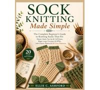 Sock Knitting Made Simple: The Complete Beginner's Guide to Knitting Socks That Fit: Master Heels, Toe-Up & Cuff-Down, Magic Loop, Circulars & DPNs, with Charts, Photos & 20 Cozy Patterns