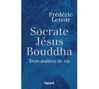 Socrate, Jésus, Bouddha : Trois maîtres de vie