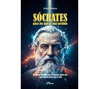 SÓCRATES para los que se han perdido: El método socrático para recuperar quién eres y qué quieres hacer con tu vida