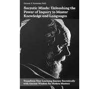 Socratic Minds: Unleashing the Power of Inquiry to Master Knowledge and Languages: Transform Your Learning Journey Socratically with Ancient Wisdom for Modern Mastery