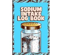 Sodium Intake Log Book: The Ultimate Sodium Tracker & Nutrition Log - 120 Pages to Record Salt Intake, Track Nutrients, and Stay on Top of Your Health Goals.