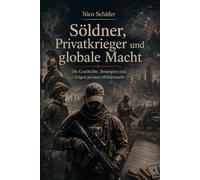 Söldner, Privatkrieger und globale Macht: Die Geschichte, Strategien und Folgen privater