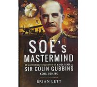 SOE's Mastermind: The Authorized Biography of Major General Sir Colin Gubbins KCMG, DSO, MC