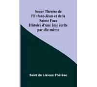 Soeur Thérèse De L'enfant-Jésus Et De La Sainte Face; Histoire D'une Âme Écrite Par Elle-Même