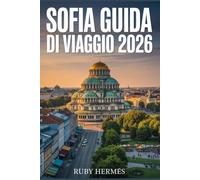 Sofia Guida di viaggio 2026: Il compagno aggiornato per scoprire il cuore della Bulgaria con mappa dettagliata, itinerario semplice, tesori nascosti, trucchi economici e segreti locali.