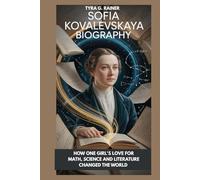 SOFIA KOVALEVSKAYA BIOGRAPHY : HOW ONE GIRL'S LOVE FOR MATH, SCIENCE AND LITERATURE CHANGED THE WORLD: COURAGE, CURIOSITY AND THE POWER OF NEVER GIVING UP