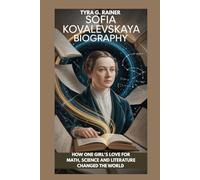 SOFIA KOVALEVSKAYA BIOGRAPHY : HOW ONE GIRL'S LOVE FOR MATH, SCIENCE AND LITERATURE CHANGED THE WORLD: COURAGE, CURIOSITY AND THE POWER OF NEVER GIVING UP