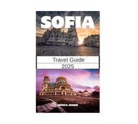 SOFIA TRAVEL GUIDE 2025: Explore the Heart of Bulgaria: Culture, Cuisine & City Life in Sofia