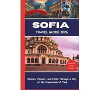 SOFIA TRAVEL GUIDE 2026: Stories, Flavors, and Paths Through a City at the Crossroads of Time