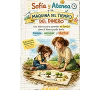 Sofía y Atenea y la máquina del tiempo del dinero: Una historia para aprender en familia cómo el dinero puede darte tiempo, opciones y libertad