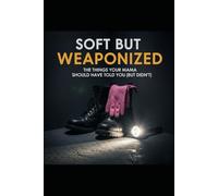 Soft But Weaponized: The Things Your Momma Should Have Told You (But Didn't)