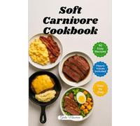 Soft Carnivore Cookbook: 90 Quick and Easy Carnivore Recipes with Macro Values and Step-by-Step Instructions