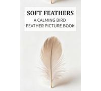 Soft Feathers: A Calming Bird Feather Picture Book for Dementia and Alzheimer’s Care: Gentle Colors, Soft Patterns, and Simple Phrases for Relaxation and Visual Comfort