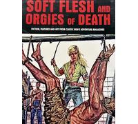 Soft Flesh and Orgies of Death: Fiction, Features and Art from Classic Men's Adventure Magazines