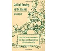 Soft Fruit Growing For The Amateur - What To Plant, How To Prune And Manure, With A Chapter On Nuts, One On Mushrooms And Another On Composting