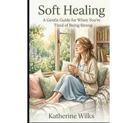 Soft Healing: A Gentle Guide for When You’re Tired of Being Strong