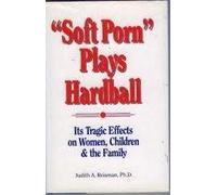 Soft Porn Plays Hardball: Its Tragic Effects on Women, Children and the Family