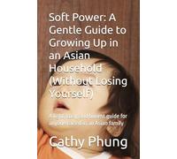 Soft Power: A Gentle Guide to Growing Up in an Asian Household (Without Losing Yourself): A light, cozy, and honest guide for anyone raised in an Asian family