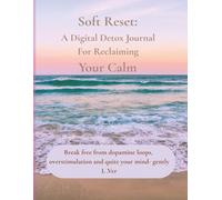 Soft Reset: A Digital Detox Journal for Reclaiming Your Calm: Break free from dopamine loops, overstimulation, and quiet your mind - gently.