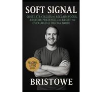 Soft Signal: Quiet Strategies to Reclaim Focus, Restore Presence, and Resist the Overload of Digital Noise