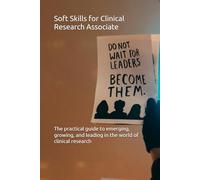 Soft Skills for Clinical Research Associate: The practical guide to emerging, growing, and leading in the world of clinical research