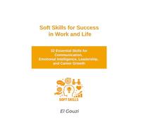 Soft Skills for Success in Work and Life: 32 Essential Skills for Communication, Emotional Intelligence, Leadership, and Career Growth