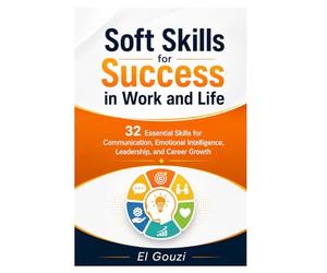 Soft Skills for Success in Work and Life: 32 Essential Skills for Communication, Emotional Intelligence, Leadership, and Career Growth