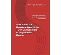 Soft Skills für Bauverantwortliche - Der Schlüssel zu erfolgreichem Bauen: Ein Praxishandbuch für souveränes Handeln in Bauprojekten