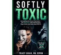SOFTLY TOXIC: Unmasking the Covert Narcissist - The 'Nice Guy' Who Manipulates, Plays Victim and Gets Away With It