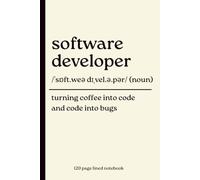 Software Developer Notebook: Turning Coffee into Code and Code into Bugs: Funny 120-Page Lined Dictionary Definition Journal for Programmers, Coders & ... New Job, Coworker & Secret Santa Gift