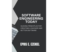 Software Engineering Today: Guiding Principles For Creating A Quicker And Better Software