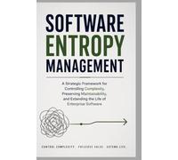 SOFTWARE ENTROPY MANAGEMENT: A Strategic Framework for Controlling Complexity, Preserving Maintainability, and Extending the Life of Enterprise Software