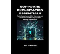 Software Exploitation Essentials: Techniques, Vulnerability Discovery, and Practical Exploit Development for Security Professionals