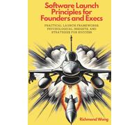Software Launch Principles for Founders and Execs: Practical Launch Frameworks, Psychological Insights, and Strategies for Success