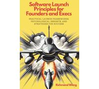 Software Launch Principles for Founders and Execs: Practical Launch Frameworks, Psychological Insights, and Strategies for Success