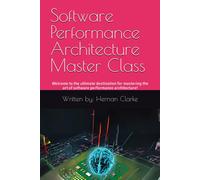 Software Performance Architecture Master Class: Welcome To The Ultimate Destination For Mastering The Art Of Software Performance Architecture!