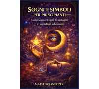 Sogni e simboli per principianti - Come leggere i sogni, le immagini e i segnali del subconscio