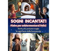 Sogni Incantati.Fiabe per Addormentarsi Felici: Storie che portano magia in ogni bacio della buonanotte per bambini dai 3 ai 8 anni, con Maghetti, Fatine, Animaletti, Elfi.