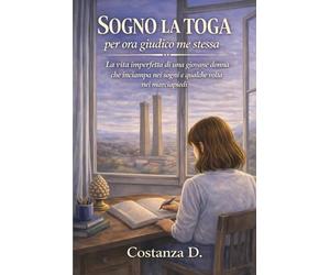 Sogno la toga, per ora giudico me stessa: la vita imperfetta di una giovane donna che inciampa nei sogni e qualche volta nei marciapiedi (Romanzo breve)