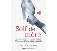 Soif de mère - Se construire et avancer malgré l'absence d'une mère aimante Kelly McDaniel (Auteur), Catherine Vaudrey (Traduction)