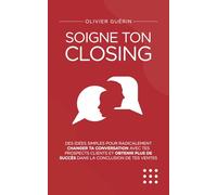 Soigne ton closing: Des idées simples pour radicalement changer ta conversation avec tes prospects clients et obtenir plus de succès dans la conclusion de tes ventes