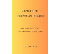 Soigner l’intime : L’aide-soignant en urologie: Tout ce qu’il faut savoir pour bien débuter et bien soigner