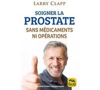 Soigner la prostate sans médicaments ni opérations Larry Clapp (Auteur)