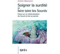 Soigner la surdité et faire taire les sourds essai sur la médicalisation du sourd et de sa parole André Meynard (Auteur)