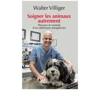 Soigner Les Animaux Autrement - Parcours Et Conseils D'un Vétérinaire Énergéticien