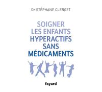 Soigner les enfants hyperactifs sans médicaments - Stéphane Clerget - Fayard - broché - Guide